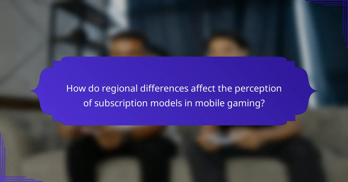 How do regional differences affect the perception of subscription models in mobile gaming?