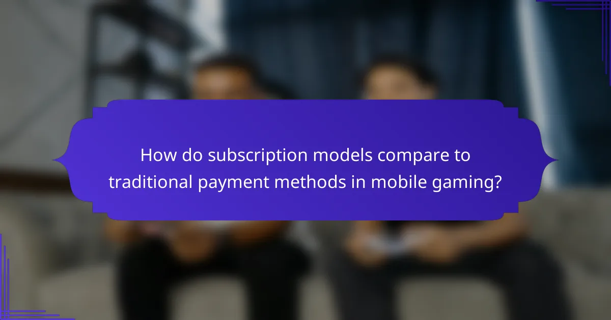 How do subscription models compare to traditional payment methods in mobile gaming?