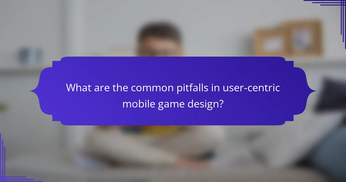 What are the common pitfalls in user-centric mobile game design?