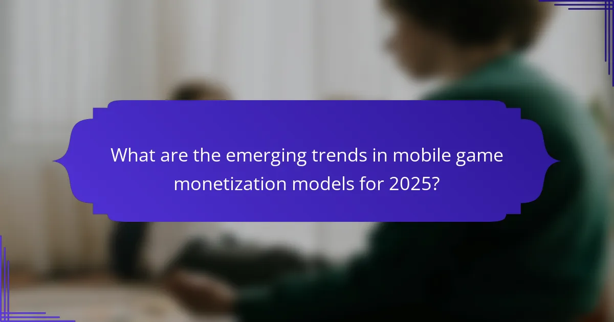 What are the emerging trends in mobile game monetization models for 2025?