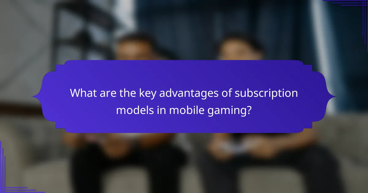 What are the key advantages of subscription models in mobile gaming?