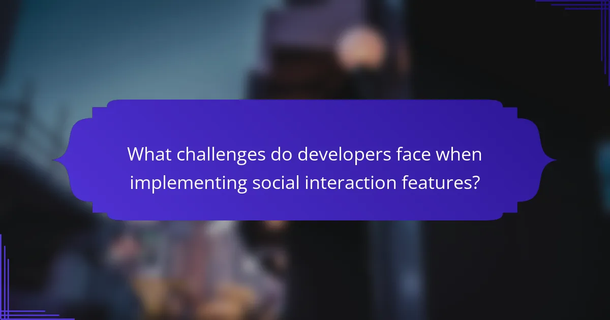 What challenges do developers face when implementing social interaction features?