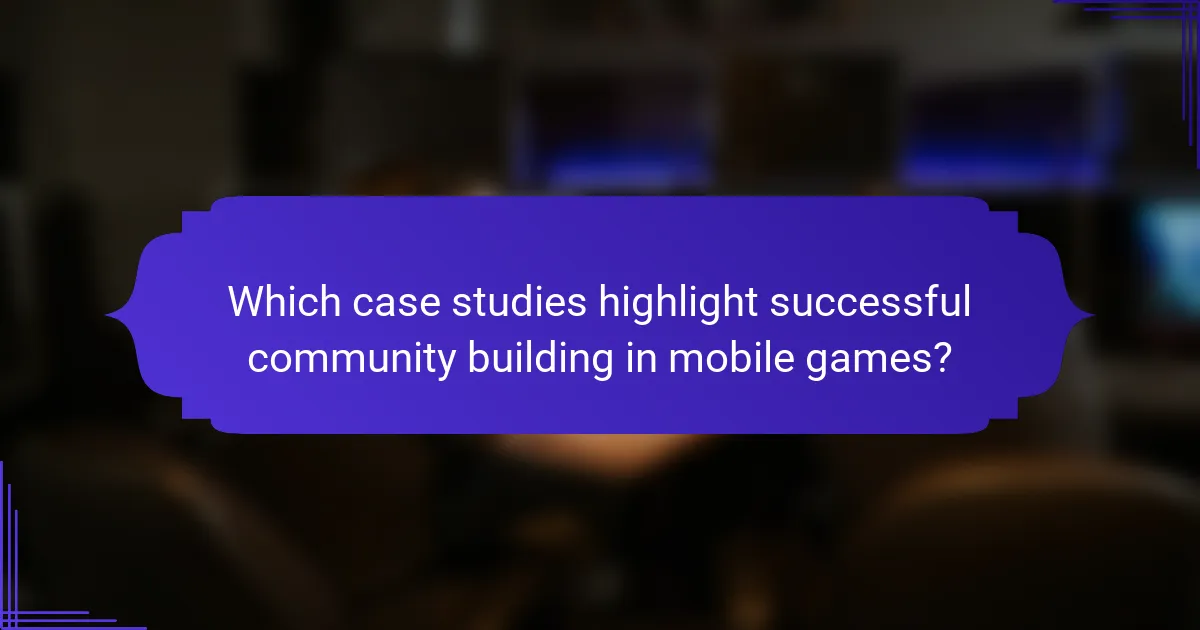 Which case studies highlight successful community building in mobile games?